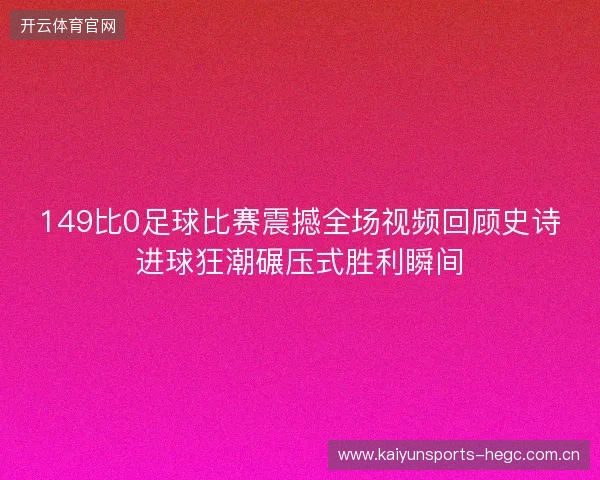 149比0足球比赛震撼全场视频回顾史诗进球狂潮碾压式胜利瞬间